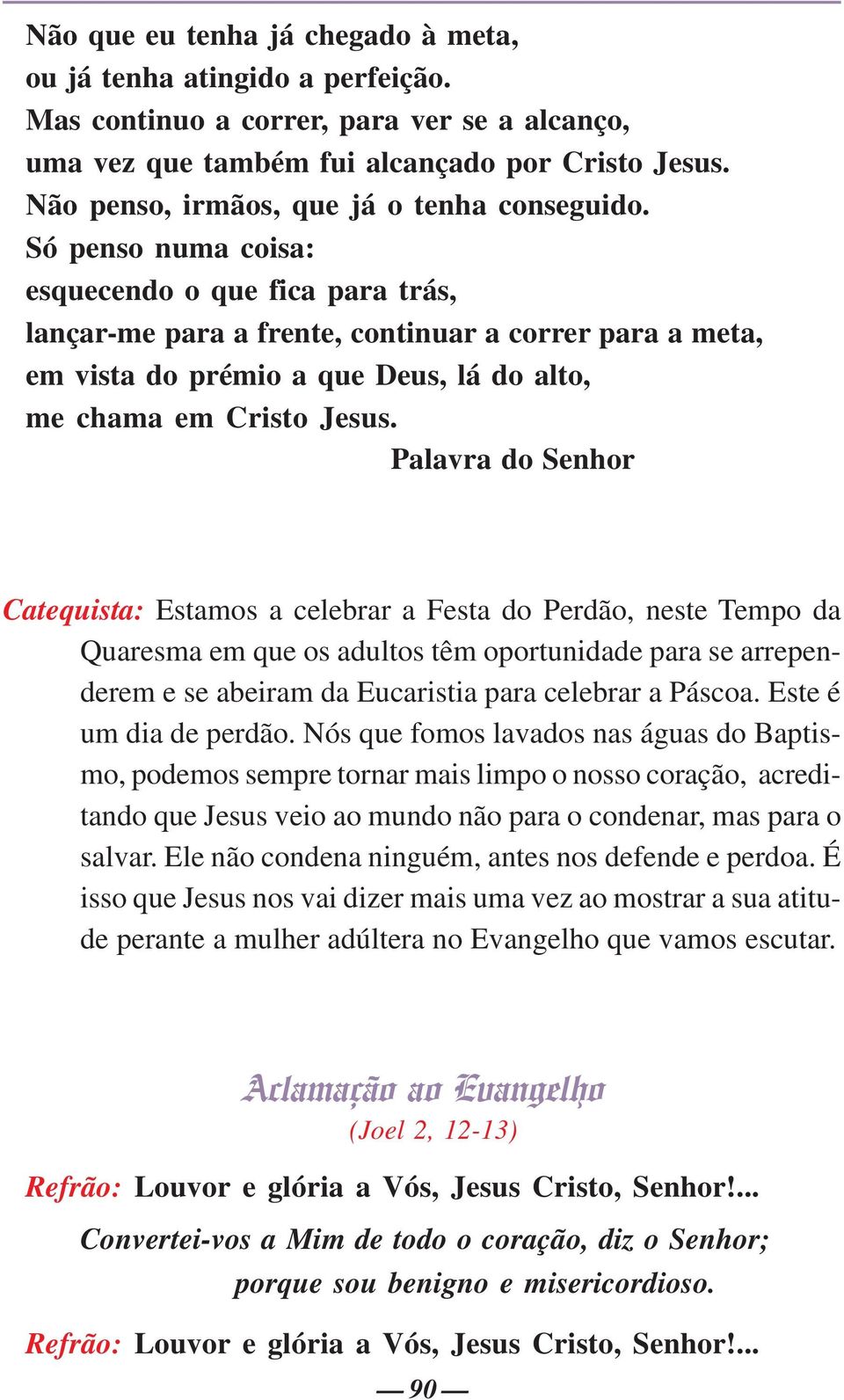 Só penso numa coisa: esquecendo o que fica para trás, lançar-me para a frente, continuar a correr para a meta, em vista do prémio a que Deus, lá do alto, me chama em Cristo Jesus.