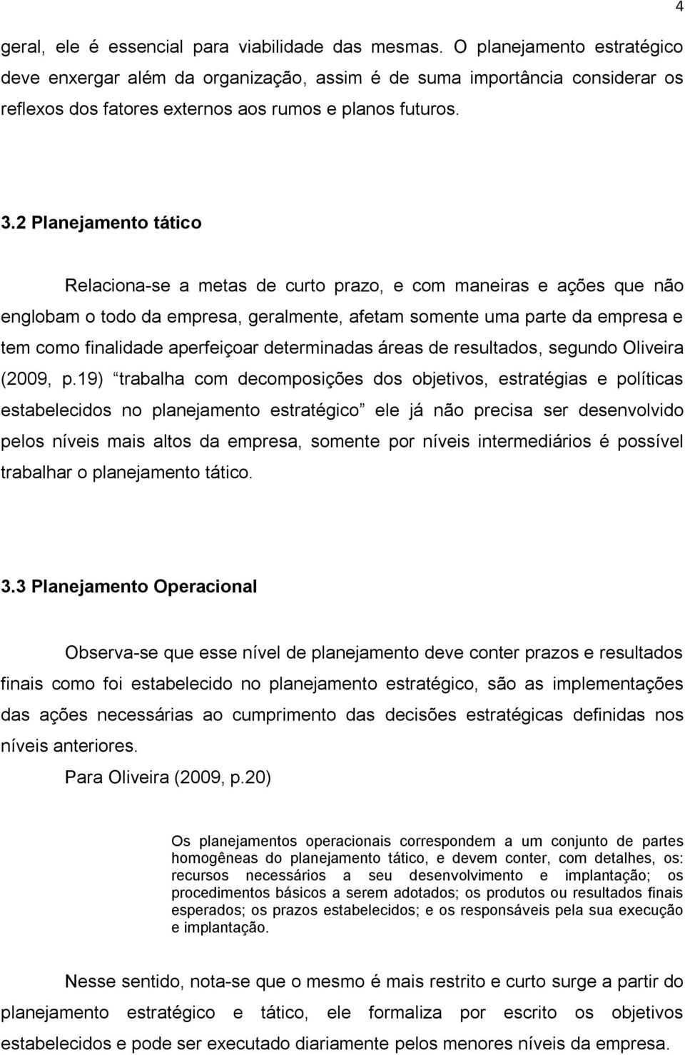 2 Planejamento tático Relaciona-se a metas de curto prazo, e com maneiras e ações que não englobam o todo da empresa, geralmente, afetam somente uma parte da empresa e tem como finalidade aperfeiçoar