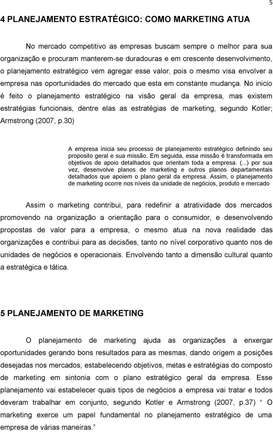 No inicio é feito o planejamento estratégico na visão geral da empresa, mas existem estratégias funcionais, dentre elas as estratégias de marketing, segundo Kotler; Armstrong (2007, p.