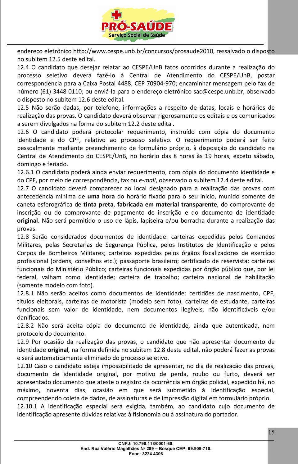 4 O candidato que desejar relatar ao CESPE/UnB fatos ocorridos durante a realização do processo seletivo deverá fazê-lo à Central de Atendimento do CESPE/UnB, postar correspondência para a Caixa