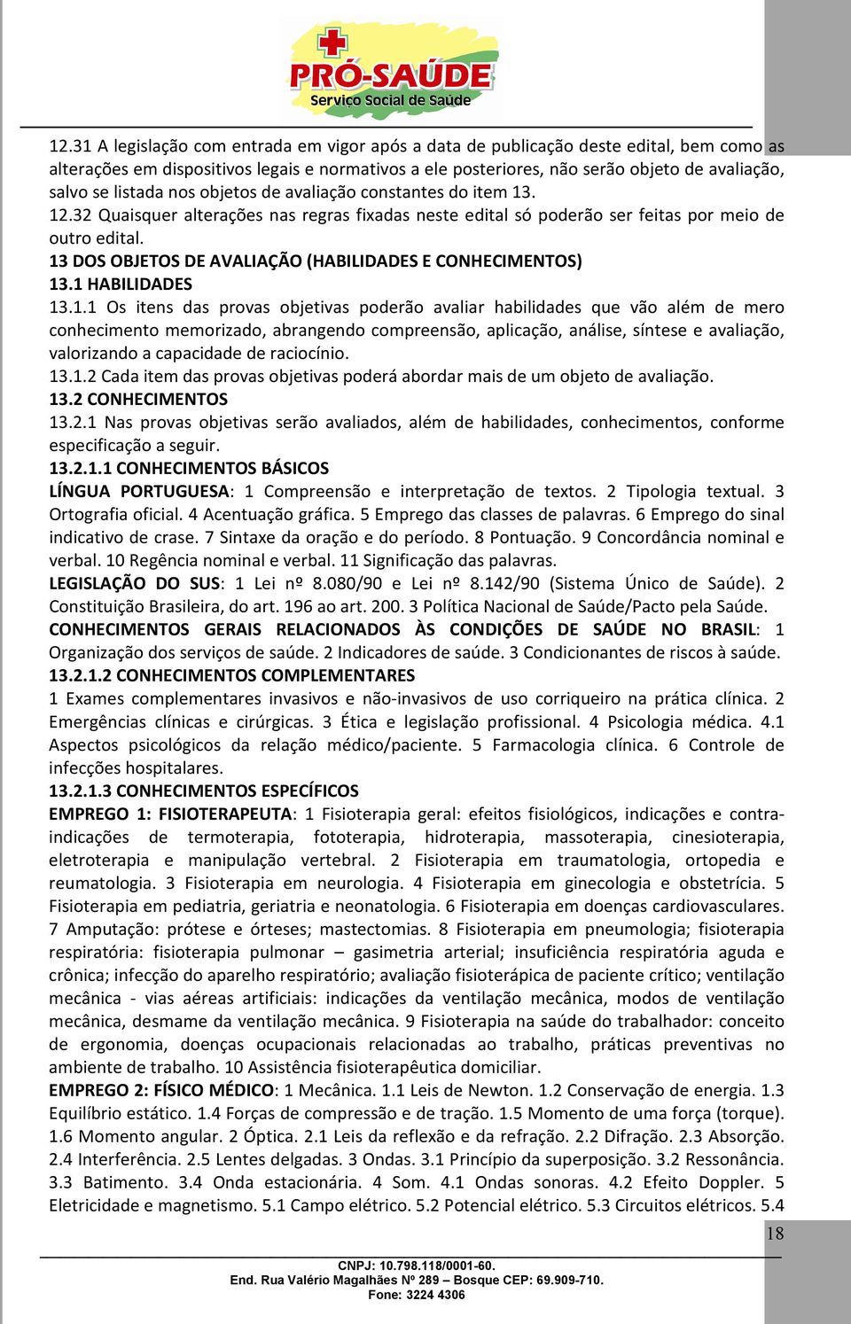 13 DOS OBJETOS DE AVALIAÇÃO (HABILIDADES E CONHECIMENTOS) 13.1 HABILIDADES 13.1.1 Os itens das provas objetivas poderão avaliar habilidades que vão além de mero conhecimento memorizado, abrangendo