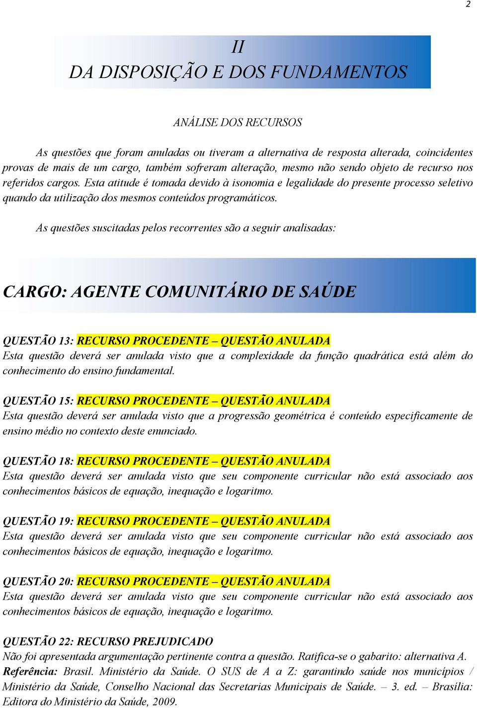 Esta atitude é tomada devido à isonomia e legalidade do presente processo seletivo quando da utilização dos mesmos conteúdos programáticos.