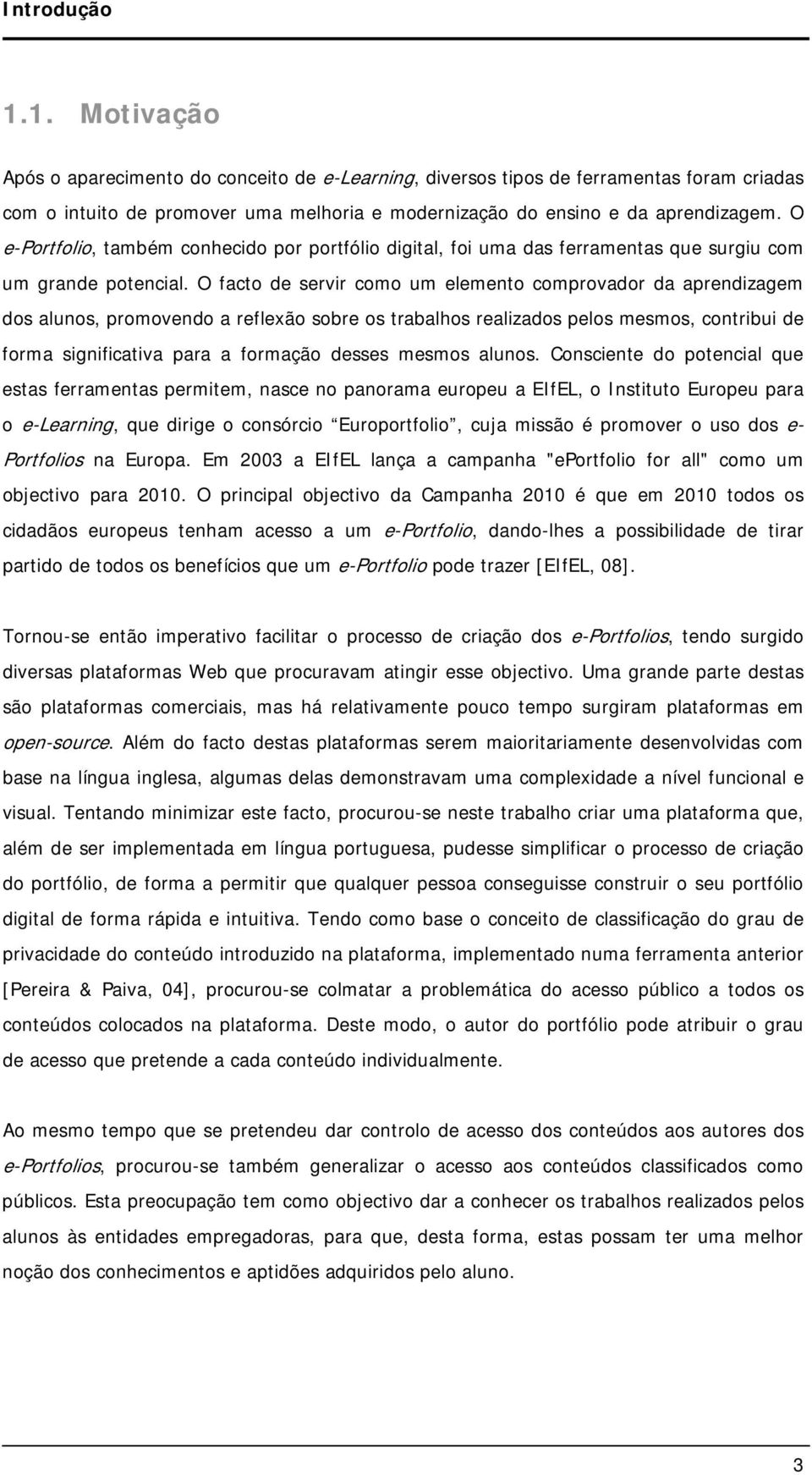 O facto de servir como um elemento comprovador da aprendizagem dos alunos, promovendo a reflexão sobre os trabalhos realizados pelos mesmos, contribui de forma significativa para a formação desses