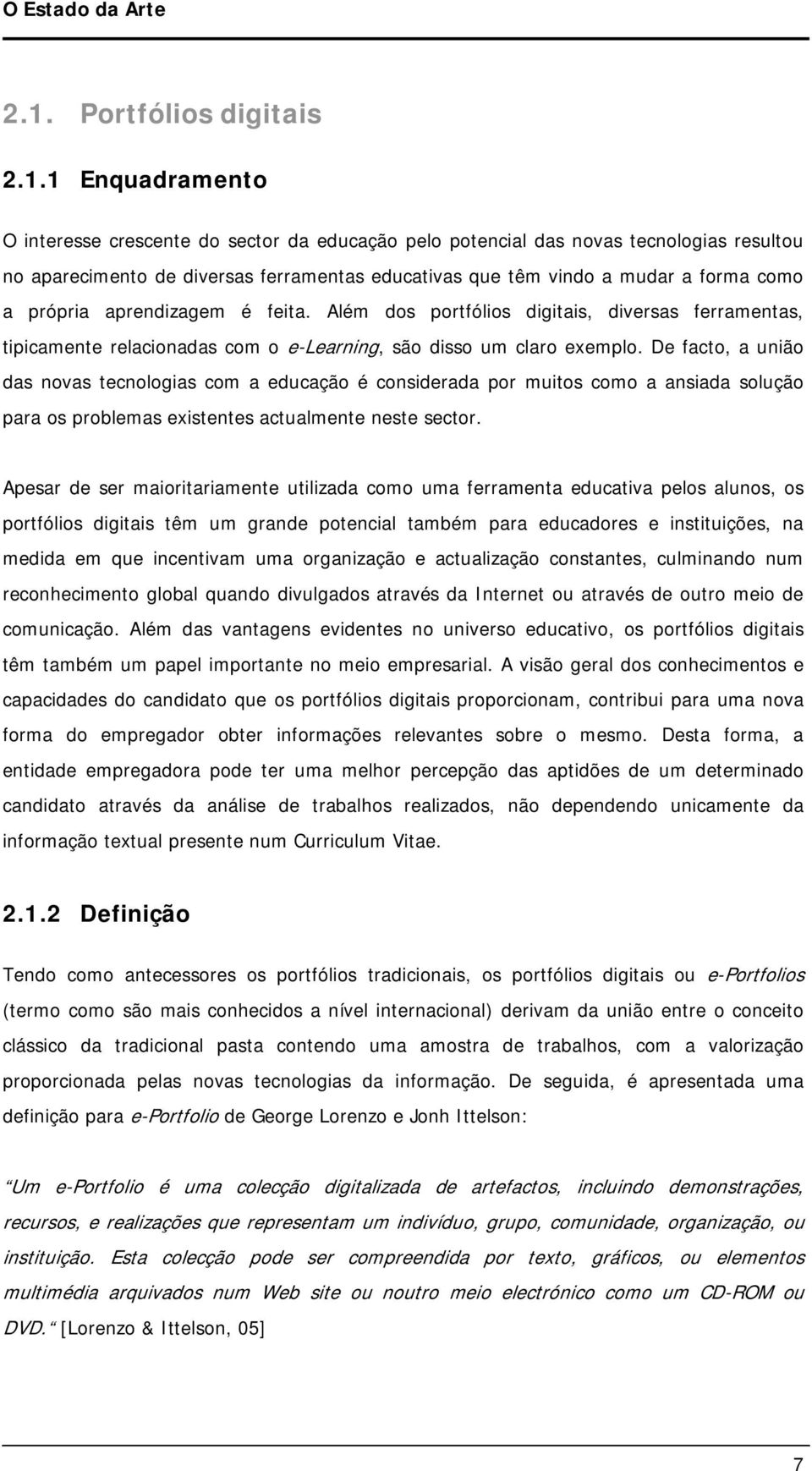 1 Enquadramento O interesse crescente do sector da educação pelo potencial das novas tecnologias resultou no aparecimento de diversas ferramentas educativas que têm vindo a mudar a forma como a