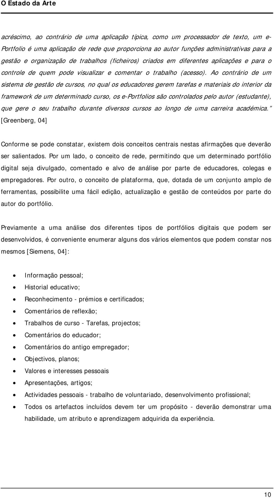 Ao contrário de um sistema de gestão de cursos, no qual os educadores gerem tarefas e materiais do interior da framework de um determinado curso, os e-portfolios são controlados pelo autor