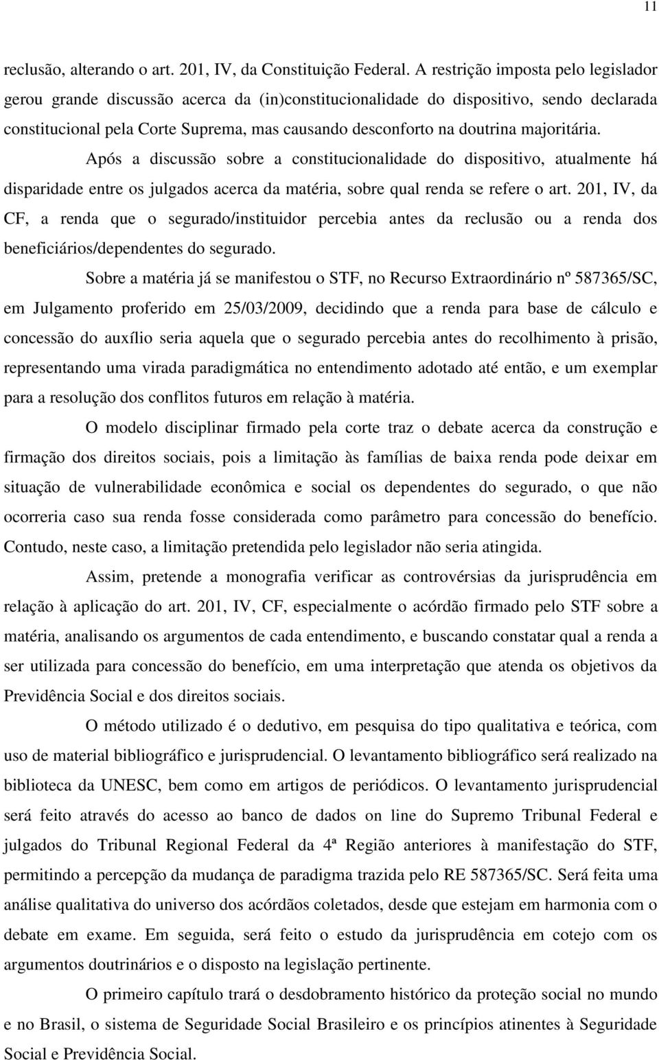 majoritária. Após a discussão sobre a constitucionalidade do dispositivo, atualmente há disparidade entre os julgados acerca da matéria, sobre qual renda se refere o art.