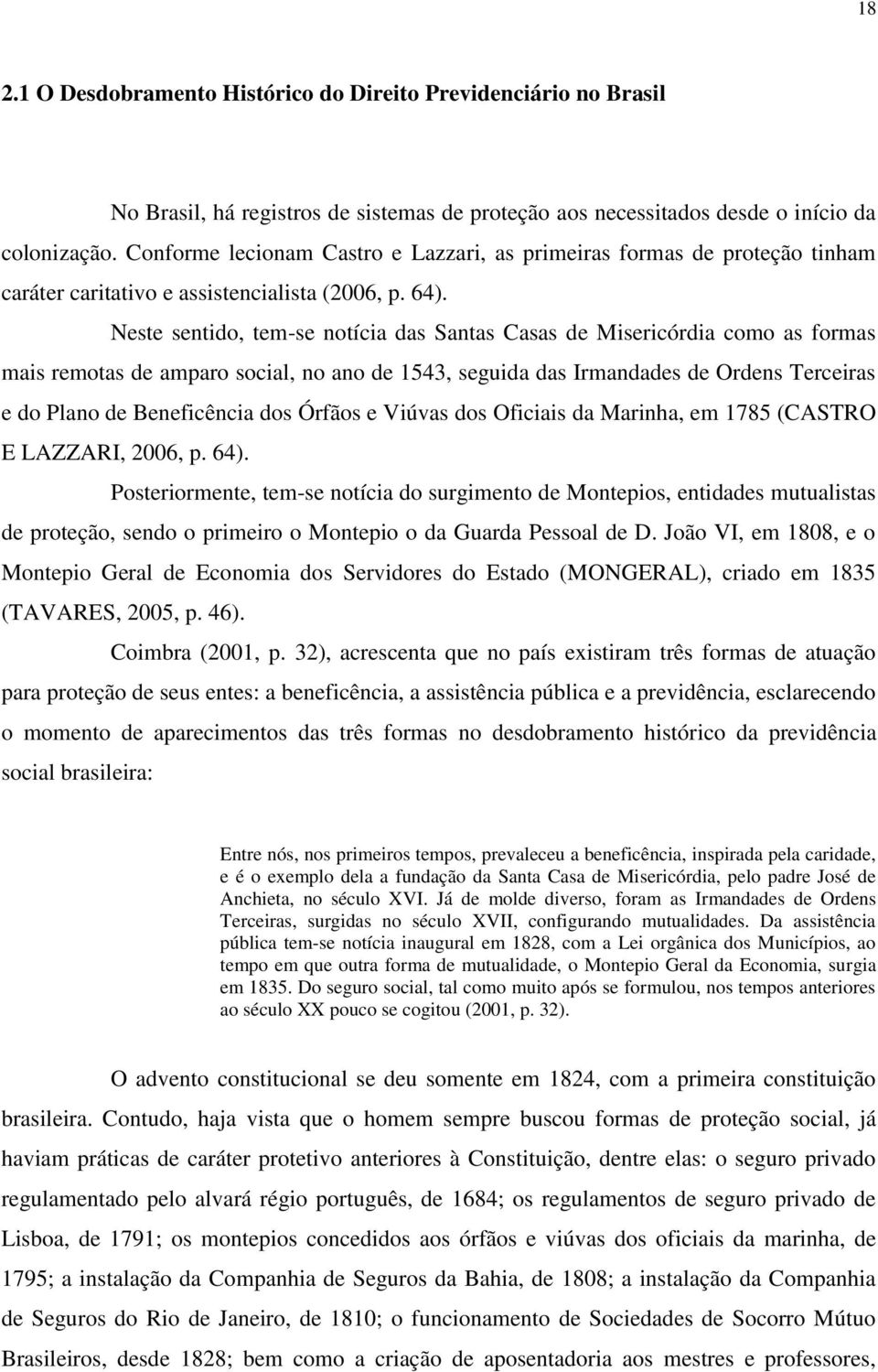 Neste sentido, tem-se notícia das Santas Casas de Misericórdia como as formas mais remotas de amparo social, no ano de 1543, seguida das Irmandades de Ordens Terceiras e do Plano de Beneficência dos