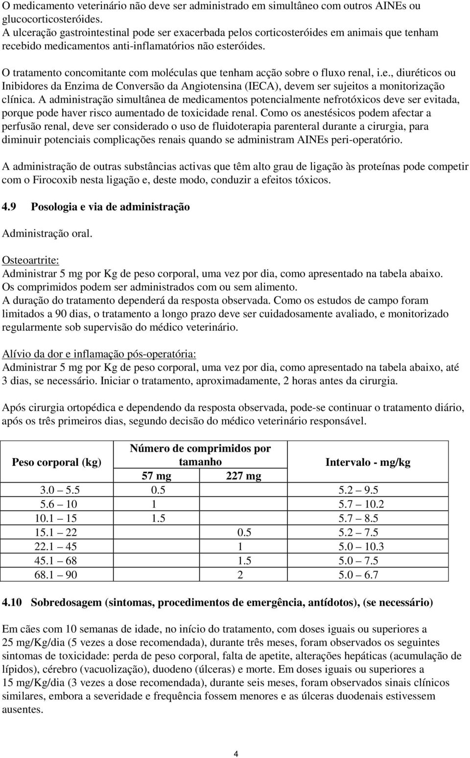 O tratamento concomitante com moléculas que tenham acção sobre o fluxo renal, i.e., diuréticos ou Inibidores da Enzima de Conversão da Angiotensina (IECA), devem ser sujeitos a monitorização clínica.