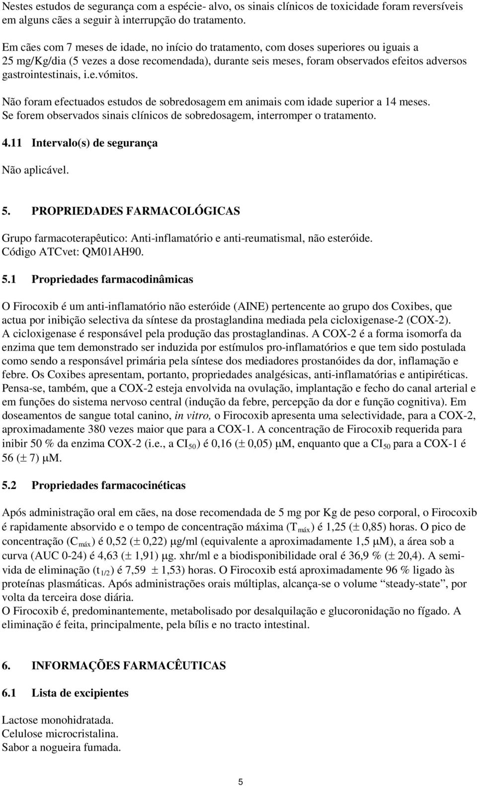 gastrointestinais, i.e.vómitos. Não foram efectuados estudos de sobredosagem em animais com idade superior a 14 meses. Se forem observados sinais clínicos de sobredosagem, interromper o tratamento. 4.