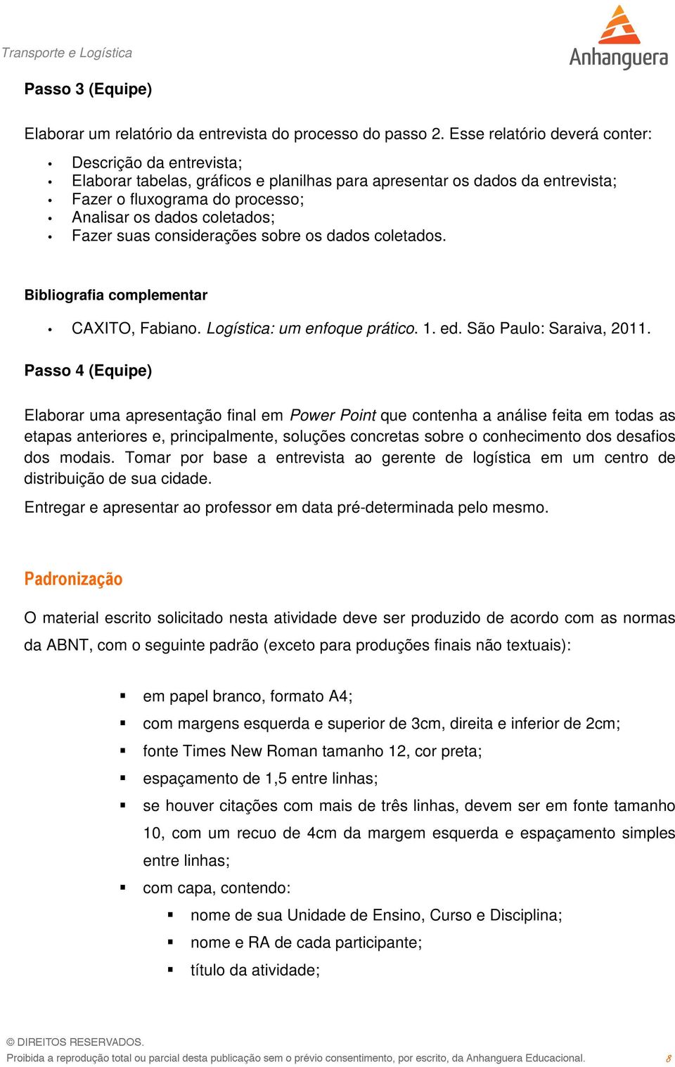 Fazer suas considerações sobre os dados coletados. Bibliografia complementar CAXITO, Fabiano. Logística: um enfoque prático. 1. ed. São Paulo: Saraiva, 2011.