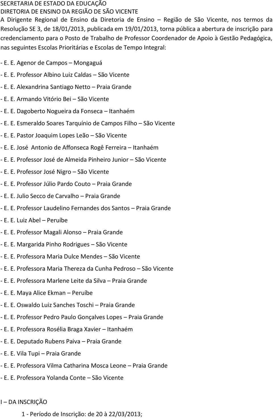 Escolas de Tempo Integral: - E. E. Agenor de Campos Mongaguá - E. E. Professor Albino Luiz Caldas São Vicente - E. E. Alexandrina Santiago Netto Praia Grande - E. E. Armando Vitório Bei São Vicente - E.