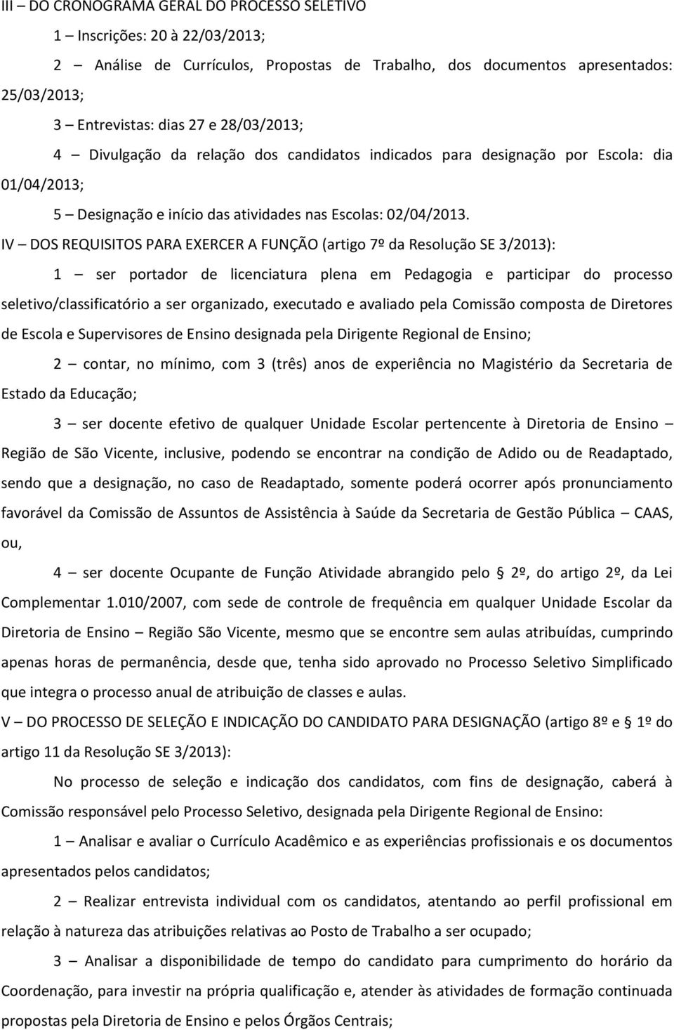 IV DOS REQUISITOS PARA EXERCER A FUNÇÃO (artigo 7º da Resolução SE 3/2013): 1 ser portador de licenciatura plena em Pedagogia e participar do processo seletivo/classificatório a ser organizado,