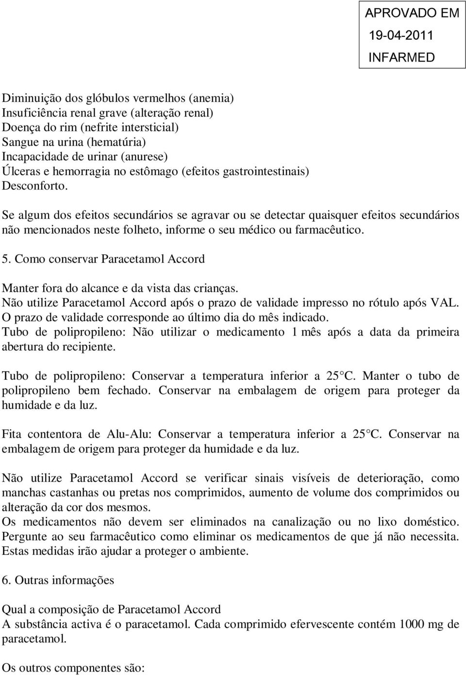 Se algum dos efeitos secundários se agravar ou se detectar quaisquer efeitos secundários não mencionados neste folheto, informe o seu médico ou farmacêutico. 5.