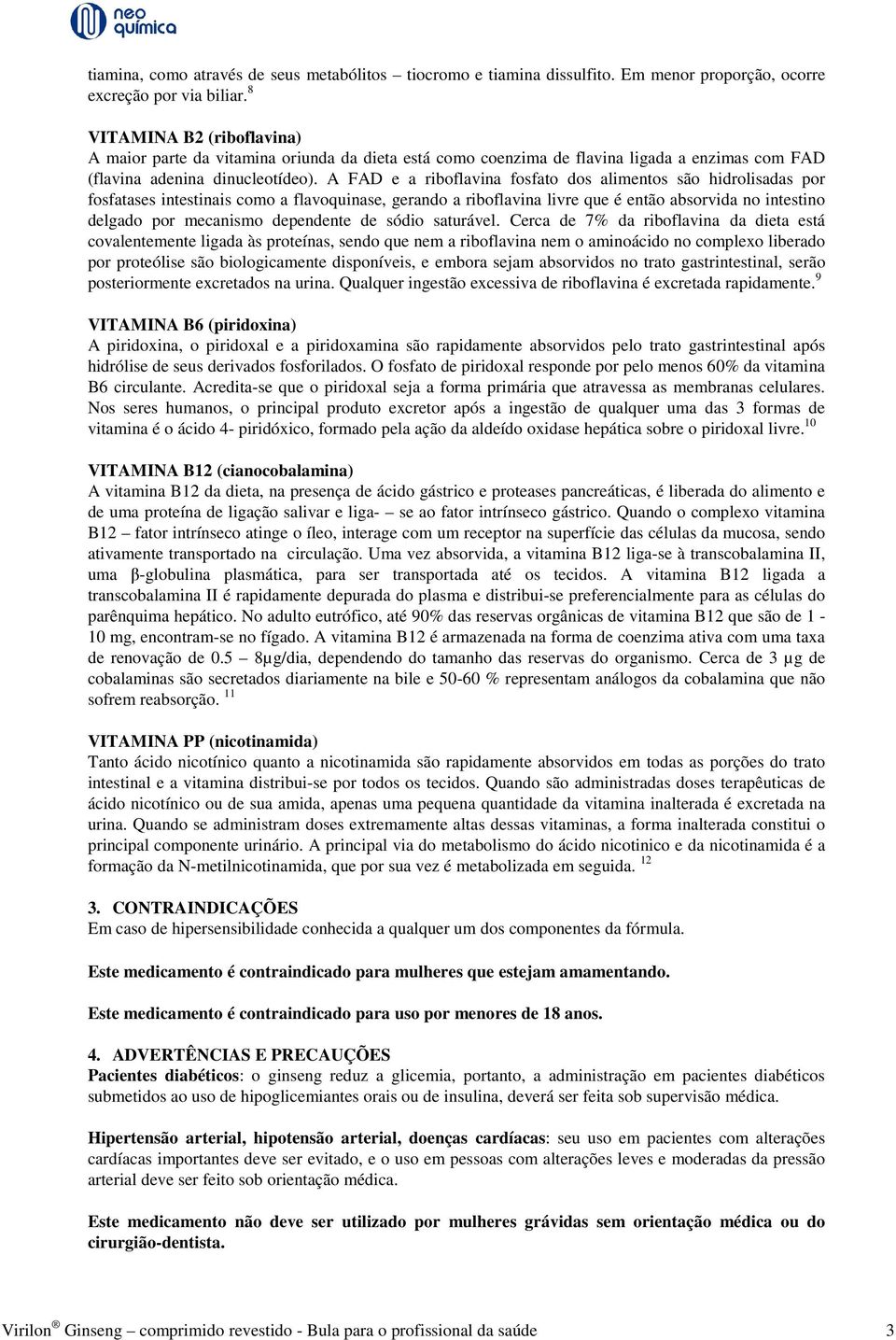 A FAD e a riboflavina fosfato dos alimentos são hidrolisadas por fosfatases intestinais como a flavoquinase, gerando a riboflavina livre que é então absorvida no intestino delgado por mecanismo