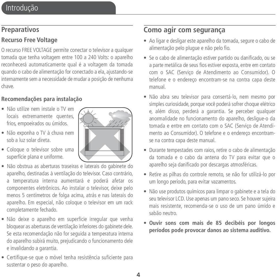 Recomendações para instalação Não utilize nem instale o TV em locais extremamente quentes, frios, empoeirados ou úmidos. Não exponha o TV à chuva nem sob a luz solar direta.