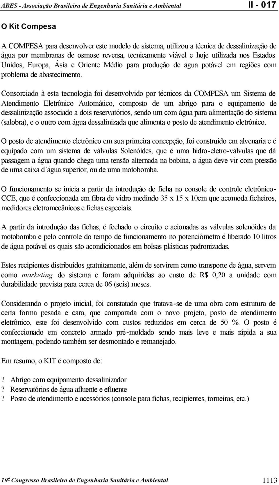 Consorciado à esta tecnologia foi desenvolvido por técnicos da COMPESA um Sistema de Atendimento Eletrônico Automático, composto de um abrigo para o equipamento de dessalinização associado a dois