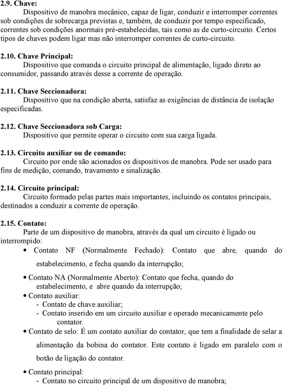 Chave Principal: Dispositivo que comanda o circuito principal de alimentação, ligado direto ao consumidor, passando através desse a corrente de operação. 2.11.