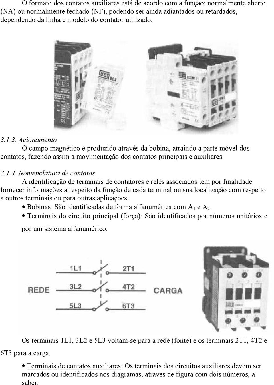 Nomenclatura de contatos A identificação de terminais de contatores e relés associados tem por finalidade fornecer informações a respeito da função de cada terminal ou sua localização com respeito a