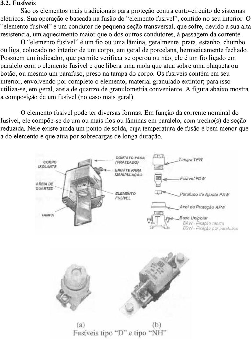 O elemento fusível é um fio ou uma lâmina, geralmente, prata, estanho, chumbo ou liga, colocado no interior de um corpo, em geral de porcelana, hermeticamente fechado.