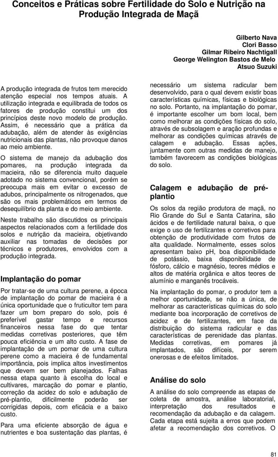 Assim, é necessário que a prática da adubação, além de atender às exigências nutricionais das plantas, não provoque danos ao meio ambiente.