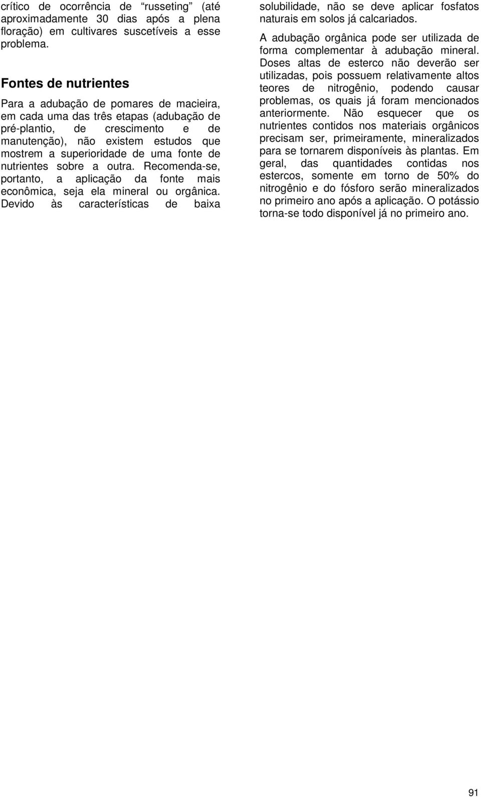 uma fonte de nutrientes sobre a outra. Recomenda-se, portanto, a aplicação da fonte mais econômica, seja ela mineral ou orgânica.