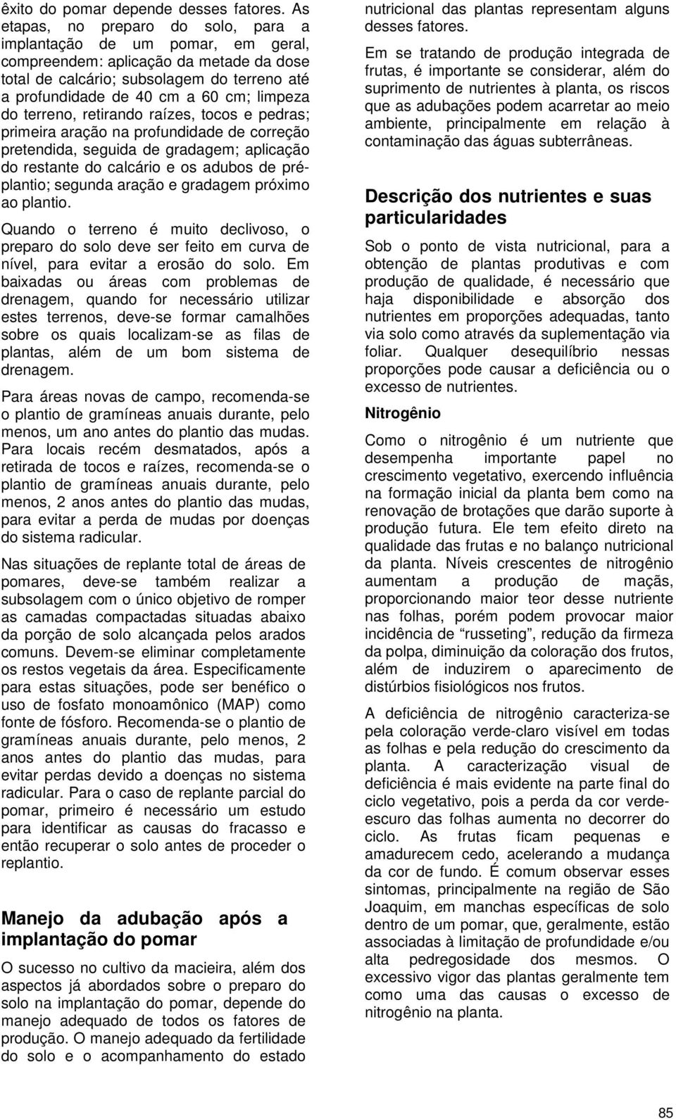 do terreno, retirando raízes, tocos e pedras; primeira aração na profundidade de correção pretendida, seguida de gradagem; aplicação do restante do calcário e os adubos de préplantio; segunda aração