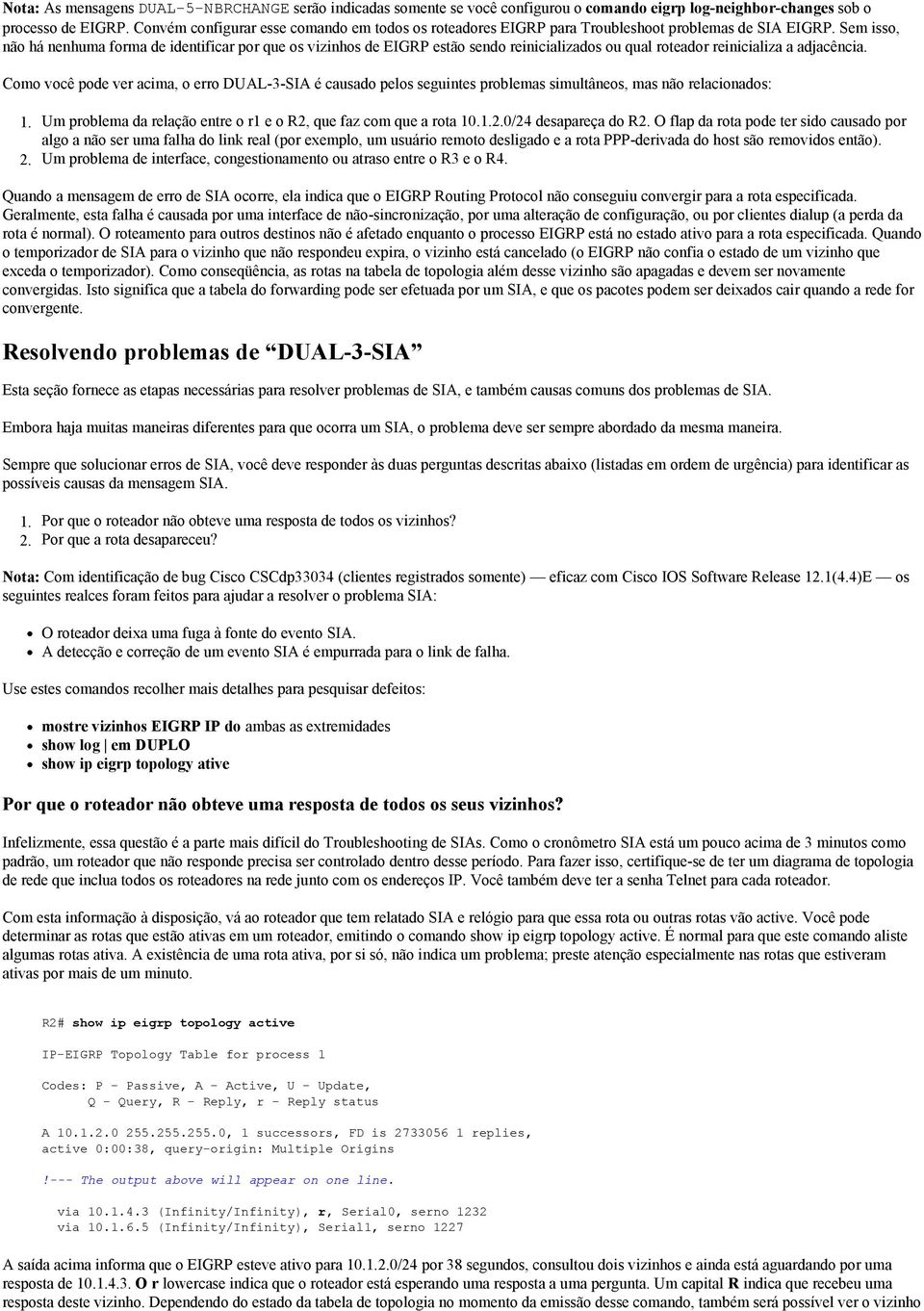 Sem isso, não há nenhuma forma de identificar por que os vizinhos de EIGRP estão sendo reinicializados ou qual roteador reinicializa a adjacência.