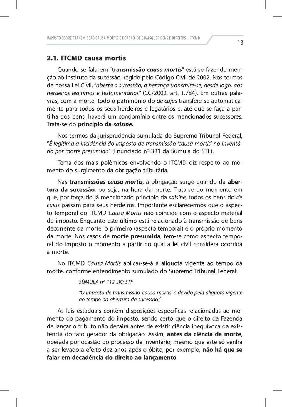 Nos termos de nossa Lei Civil, aberta a sucessão, a herança transmite-se, desde logo, aos herdeiros legítimos e testamentários (CC/2002, art. 1.784).