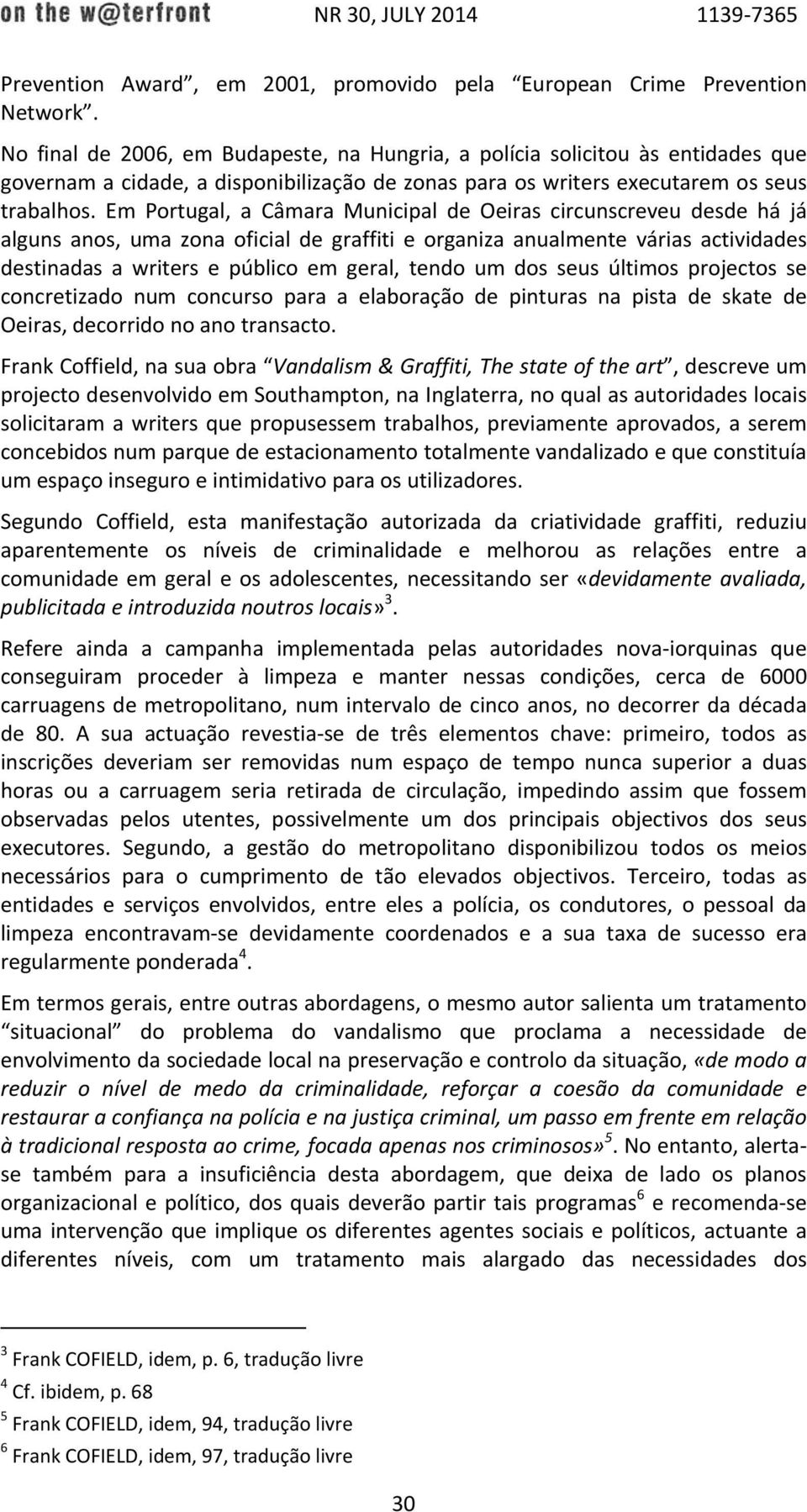 Em Portugal, a Câmara Municipal de Oeiras circunscreveu desde há já alguns anos, uma zona oficial de graffiti e organiza anualmente várias actividades destinadas a writers e público em geral, tendo