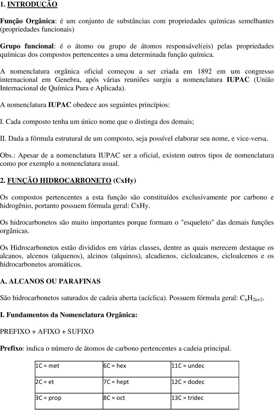 A nomenclatura orgânica oficial começou a ser criada em 1892 em um congresso internacional em Genebra, após várias reuniões surgiu a nomenclatura IUPAC (União Internacional de Química Pura e