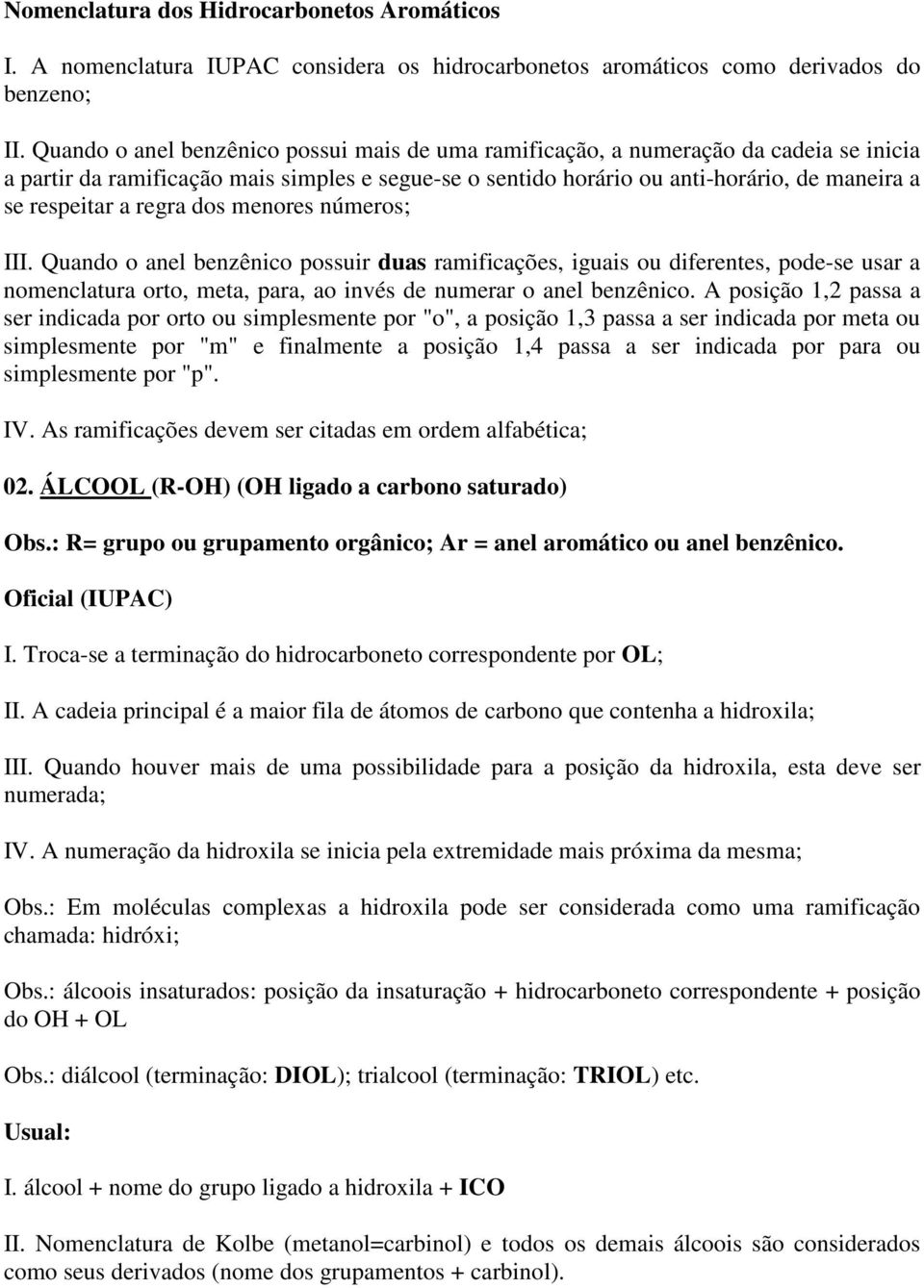 regra dos menores números; III. Quando o anel benzênico possuir duas ramificações, iguais ou diferentes, pode-se usar a nomenclatura orto, meta, para, ao invés de numerar o anel benzênico.