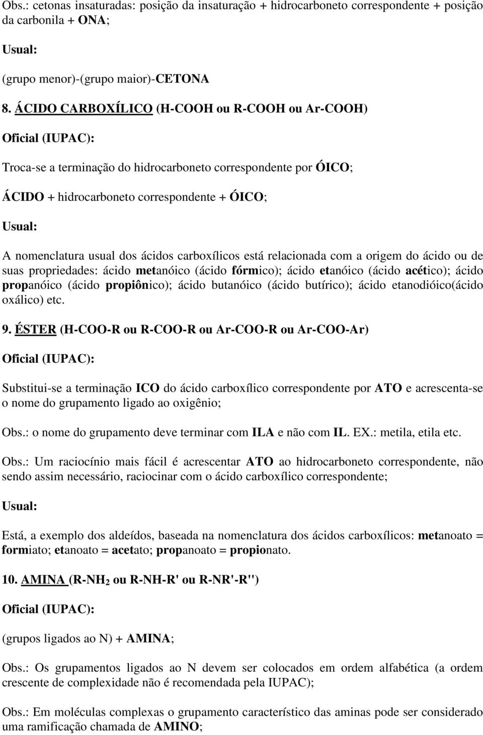 carboxílicos está relacionada com a origem do ácido ou de suas propriedades: ácido metanóico (ácido fórmico); ácido etanóico (ácido acético); ácido propanóico (ácido propiônico); ácido butanóico