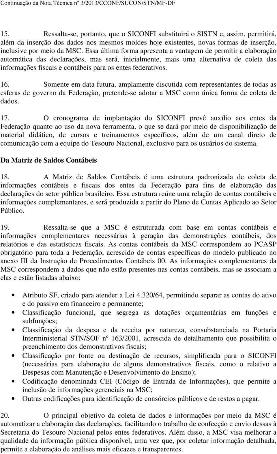 federativos. 16. Somente em data futura, amplamente discutida com representantes de todas as esferas de governo da Federação, pretende-se adotar a MSC como única forma de coleta de dados. 17.