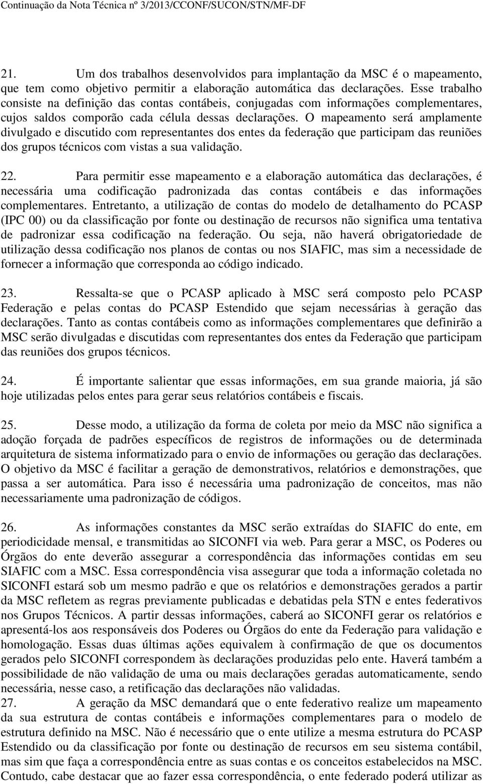 O mapeamento será amplamente divulgado e discutido com representantes dos entes da federação que participam das reuniões dos grupos técnicos com vistas a sua validação. 22.