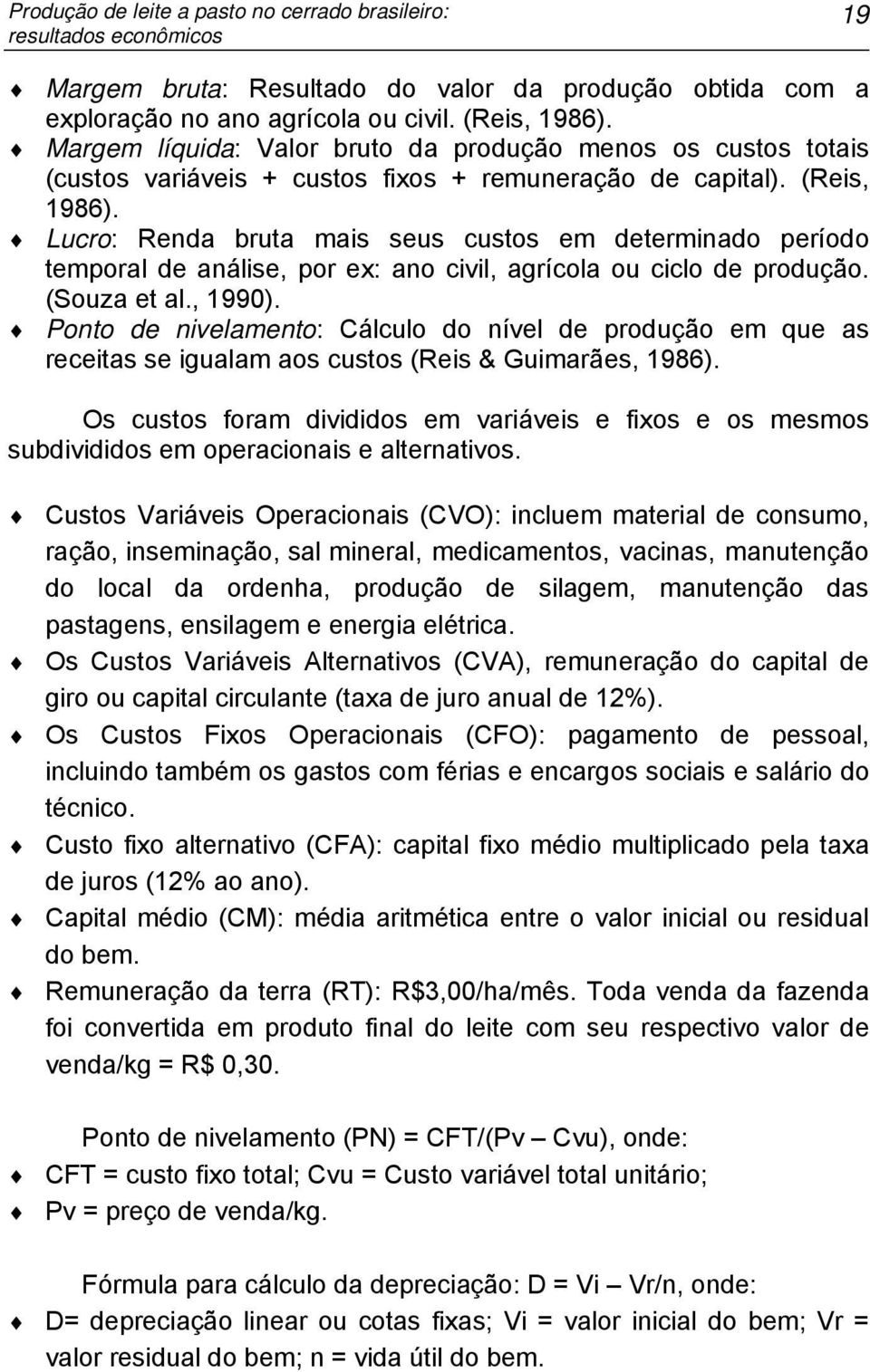 Lucro: Renda bruta mais seus custos em determinado período temporal de análise, por ex: ano civil, agrícola ou ciclo de produção. (Souza et al., 1990).