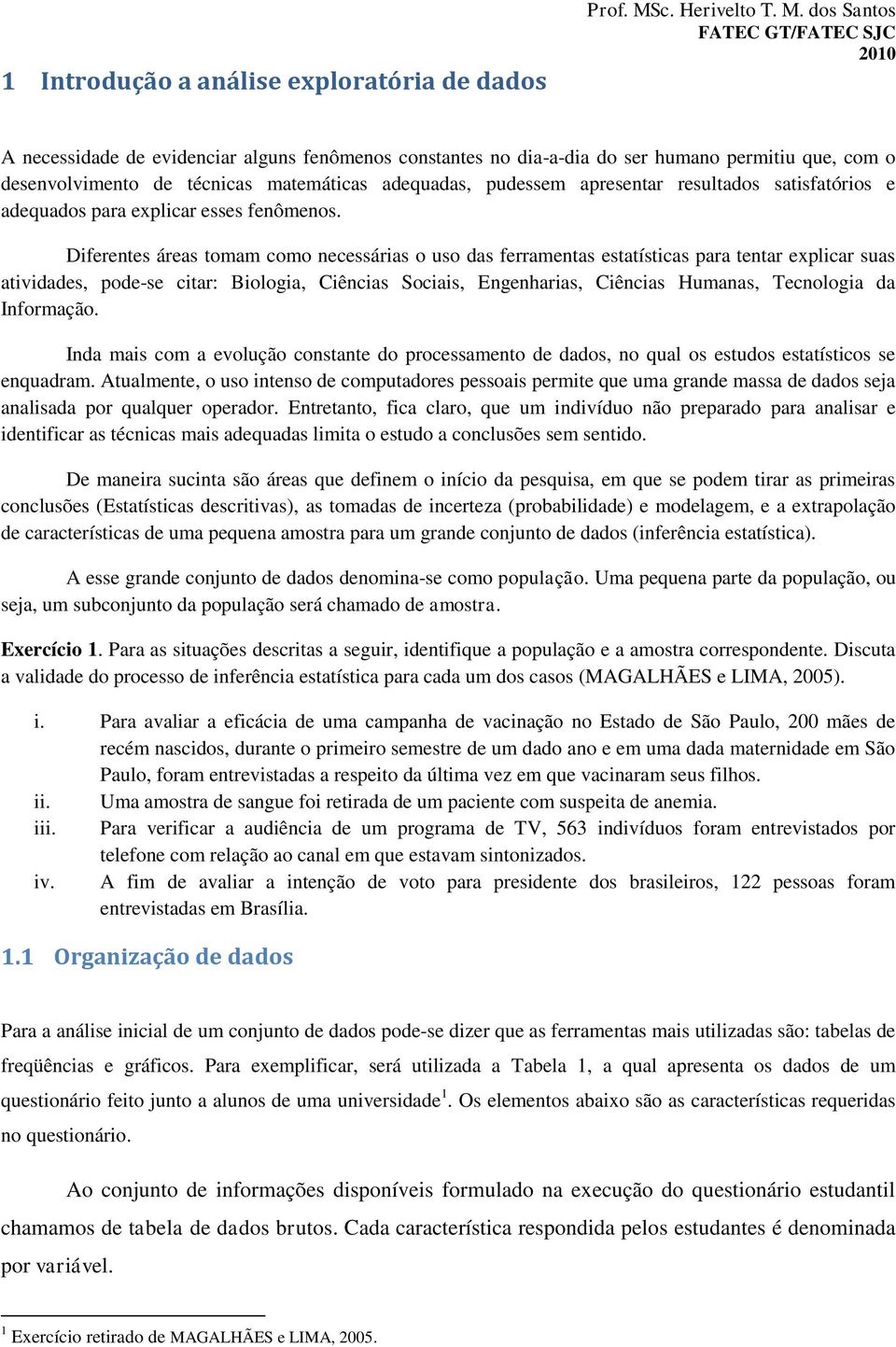 Diferentes áreas tomam como necessárias o uso das ferramentas estatísticas para tentar explicar suas atividades, pode-se citar: Biologia, Ciências Sociais, Engenharias, Ciências Humanas, Tecnologia