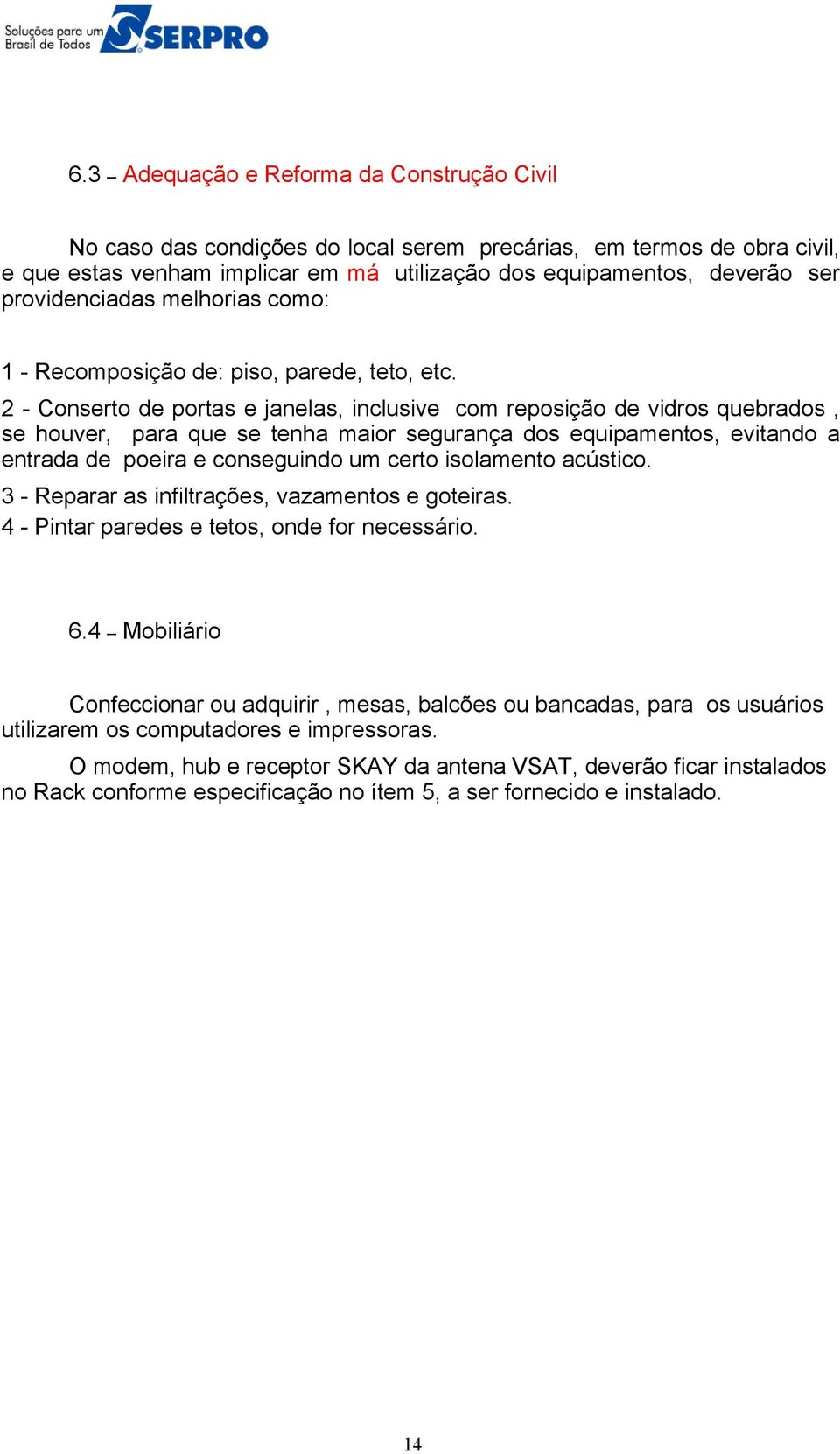 2 - Conserto de portas e janelas, inclusive com reposição de vidros quebrados, se houver, para que se tenha maior segurança dos equipamentos, evitando a entrada de poeira e conseguindo um certo