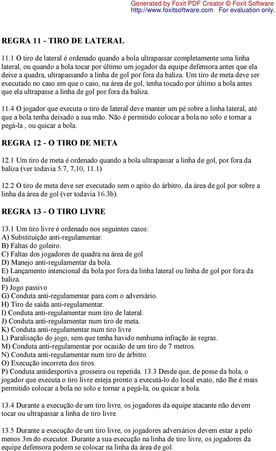 a linha de gol por fora da baliza. Um tiro de meta deve ser executado no caso em que o caso, na área de gol, tenha tocado por último a bola antes que ela ultrapasse a linha de gol por fora da baliza.