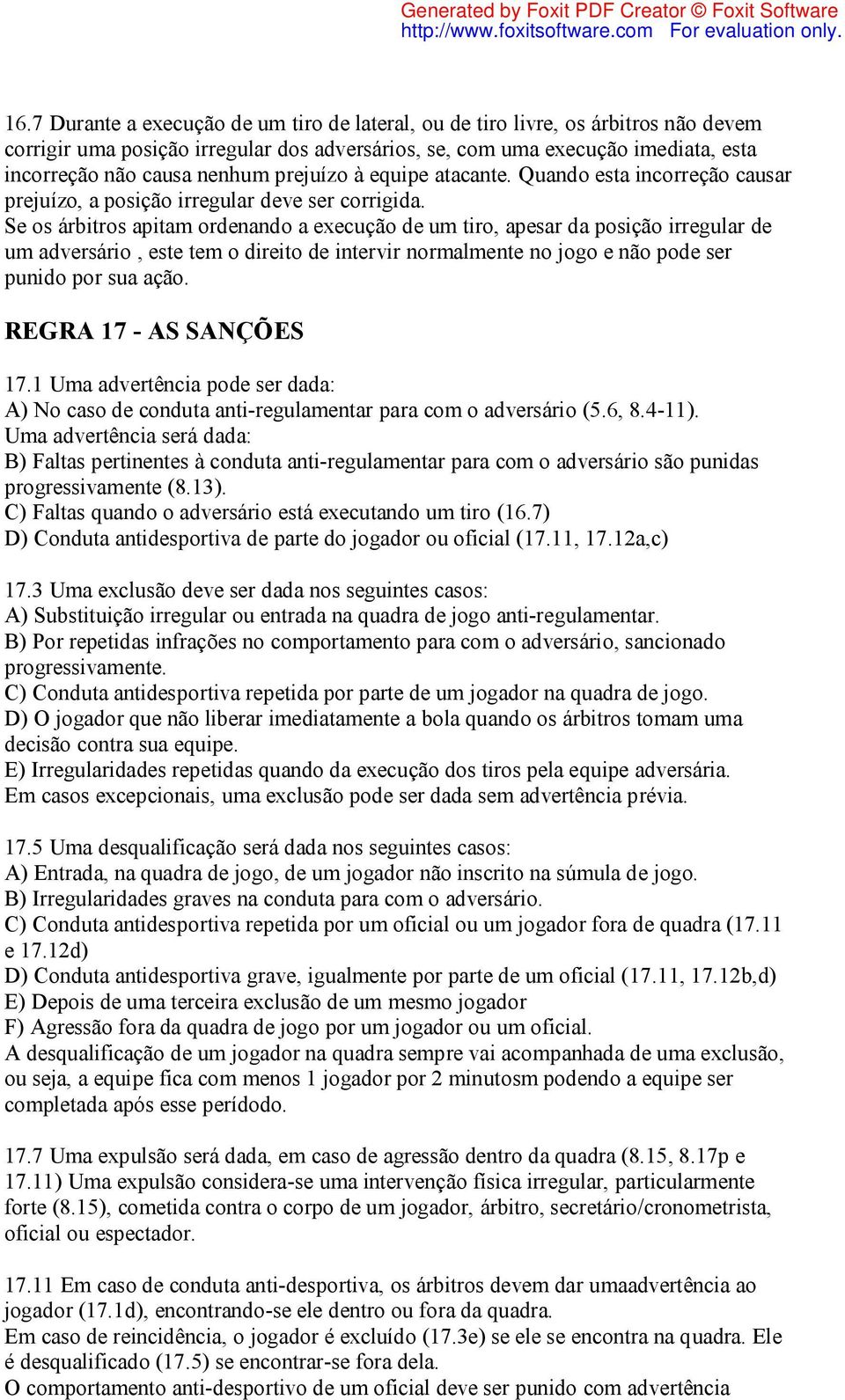 Se os árbitros apitam ordenando a execução de um tiro, apesar da posição irregular de um adversário, este tem o direito de intervir normalmente no jogo e não pode ser punido por sua ação.