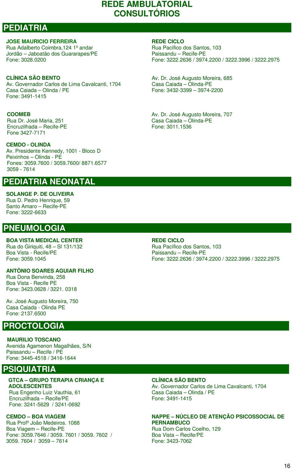 José Maria, 251 Encruzilhada Recife-PE Fone 3427-7171 Av. Dr. José Augusto Moreira, 707 Fone: 3011.1536 CEMDO - OLINDA Av. Presidente Kennedy, 1001 - Bloco D Peixinhos Olinda - PE Fones: 3059.