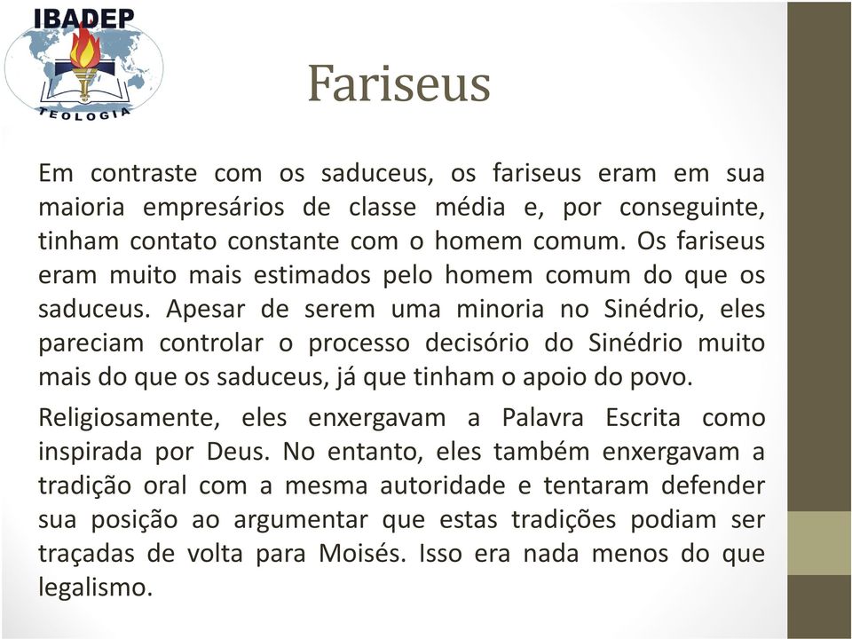 Apesar de serem uma minoria no Sinédrio, eles pareciam controlar o processo decisório do Sinédrio muito maisdoqueossaduceus,jáquetinhamoapoiodopovo.