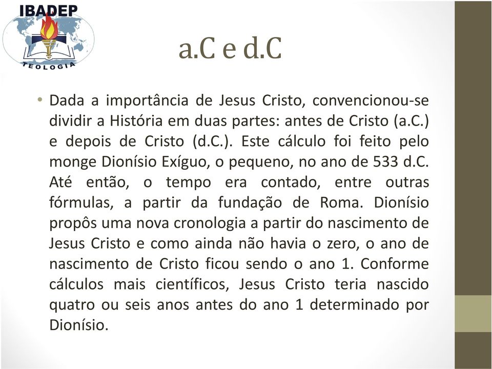 Dionísio propôs uma nova cronologia a partir do nascimento de Jesus Cristo e como ainda não havia o zero, o ano de nascimento de Cristo ficou sendo