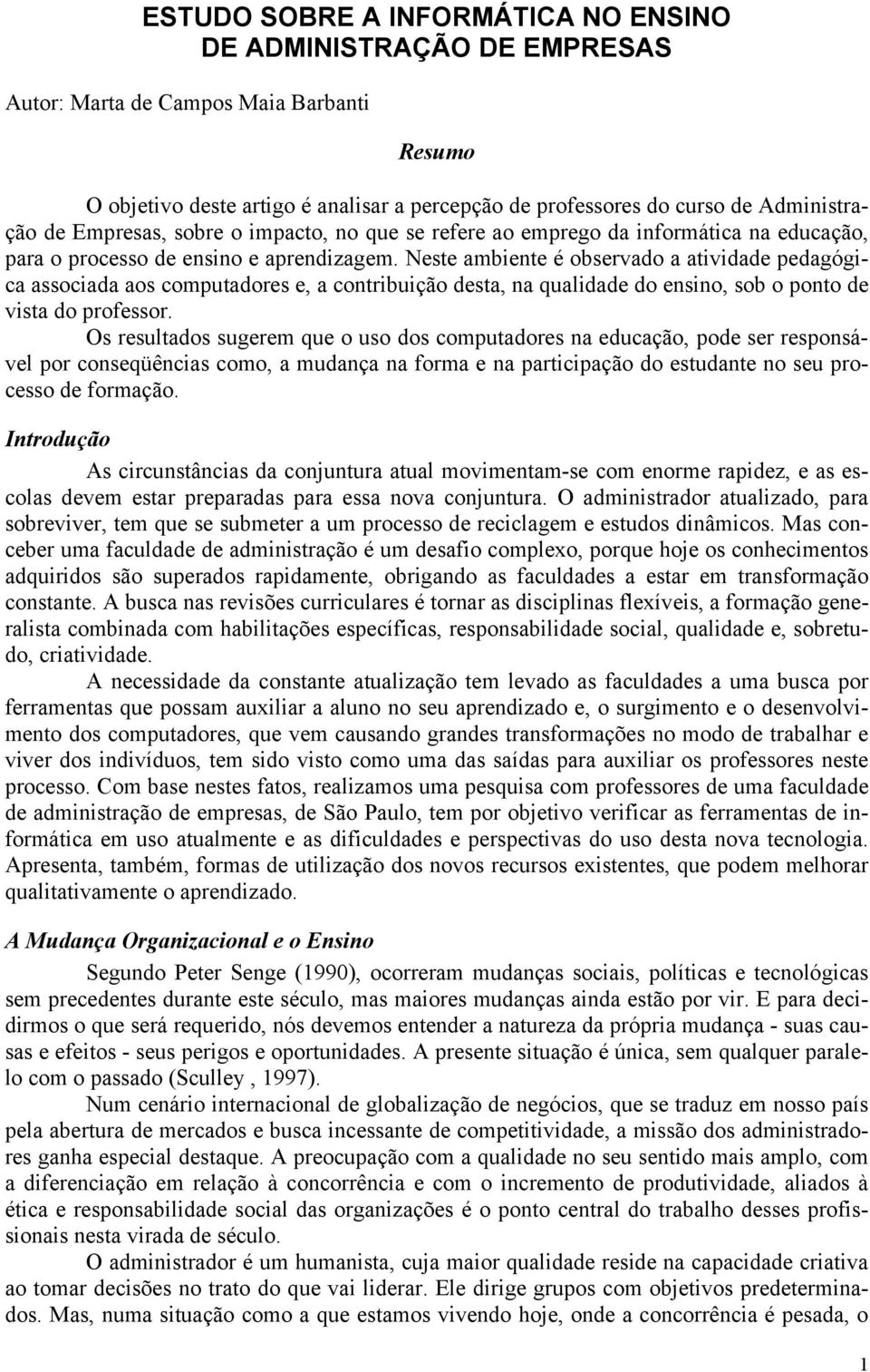 Neste ambiente é observado a atividade pedagógica associada aos computadores e, a contribuição desta, na qualidade do ensino, sob o ponto de vista do professor.