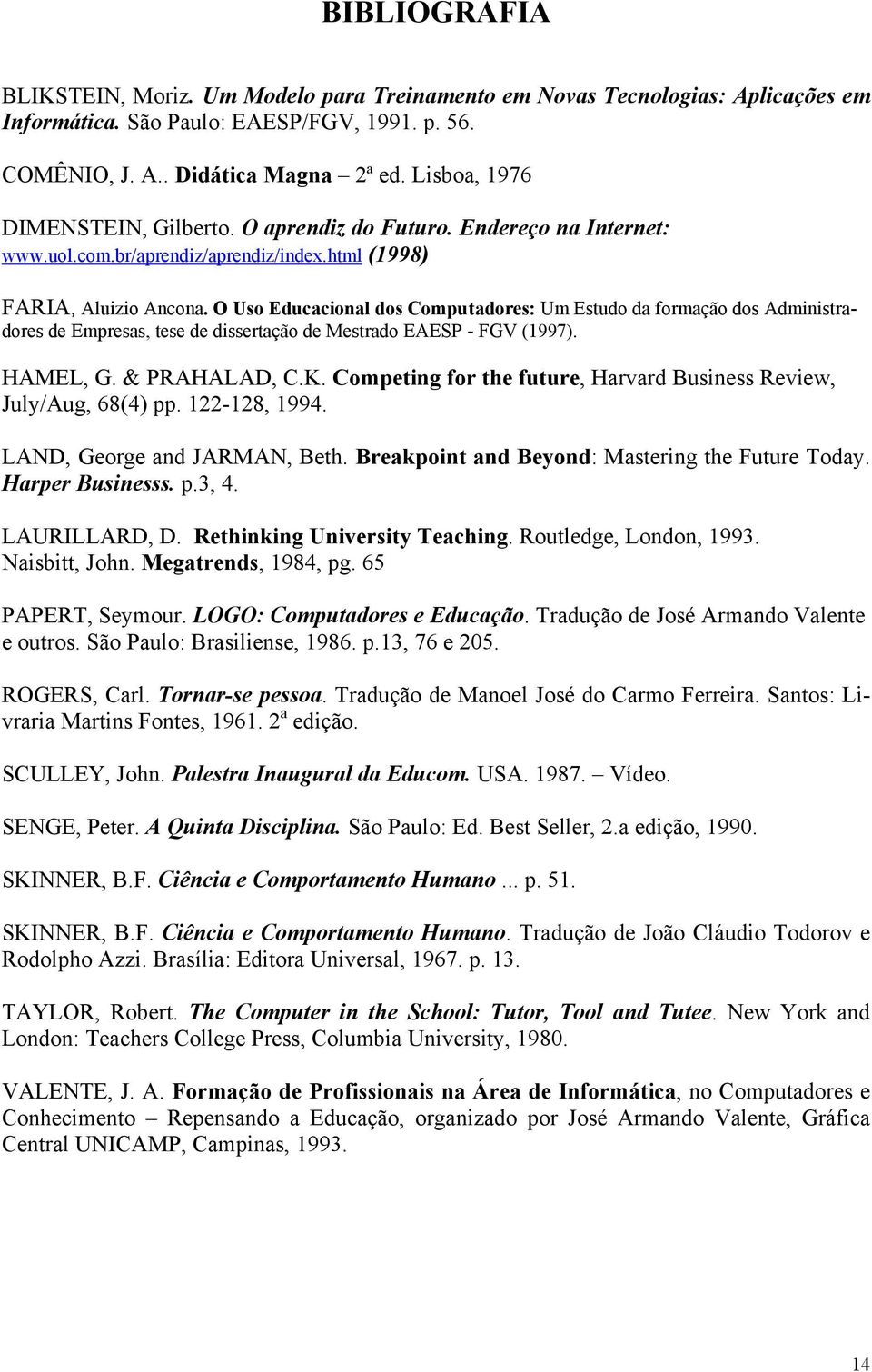 O Uso Educacional dos Computadores: Um Estudo da formação dos Administradores de Empresas, tese de dissertação de Mestrado EAESP - FGV (1997). HAMEL, G. & PRAHALAD, C.K.