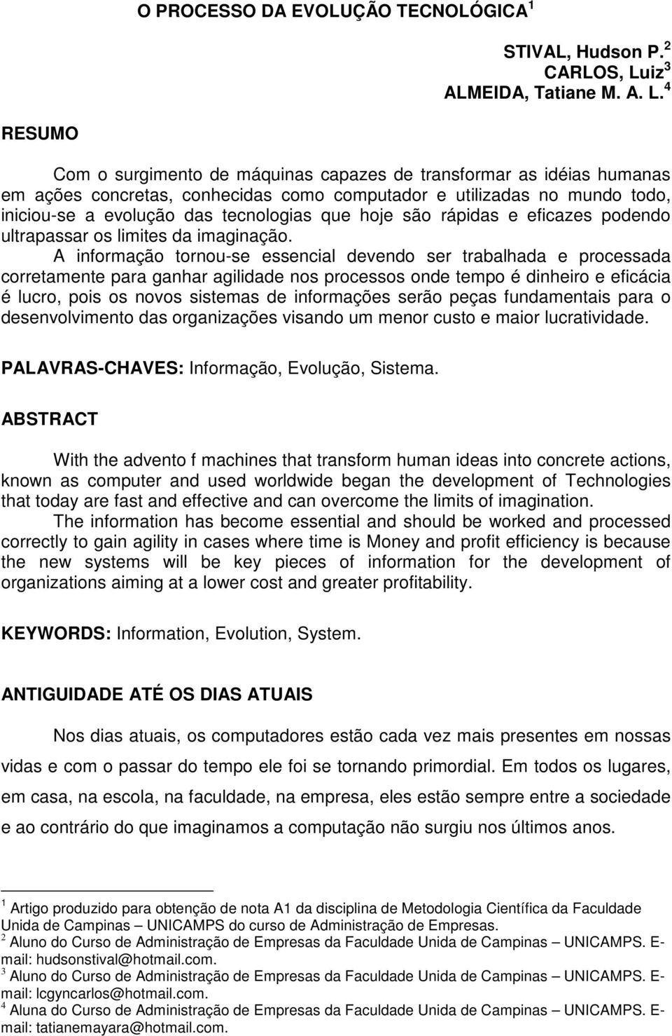 4 RESUMO Com o surgimento de máquinas capazes de transformar as idéias humanas em ações concretas, conhecidas como computador e utilizadas no mundo todo, iniciou-se a evolução das tecnologias que