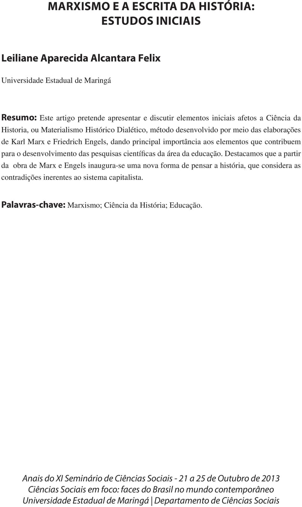 principal importância aos elementos que contribuem para o desenvolvimento das pesquisas científicas da área da educação.