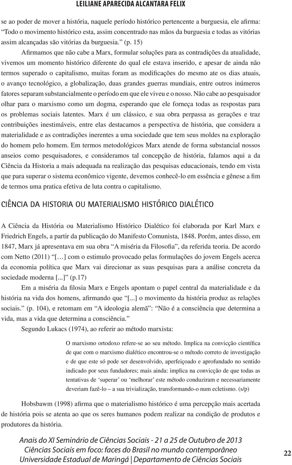 15) Afirmamos que não cabe a Marx, formular soluções para as contradições da atualidade, vivemos um momento histórico diferente do qual ele estava inserido, e apesar de ainda não termos superado o