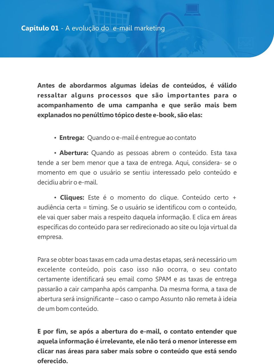 Esta taxa tende a ser bem menor que a taxa de entrega. Aqui, considera- se o momento em que o usuário se sentiu interessado pelo conteúdo e decidiu abrir o e-mail. Cliques: Este é o momento do clique.