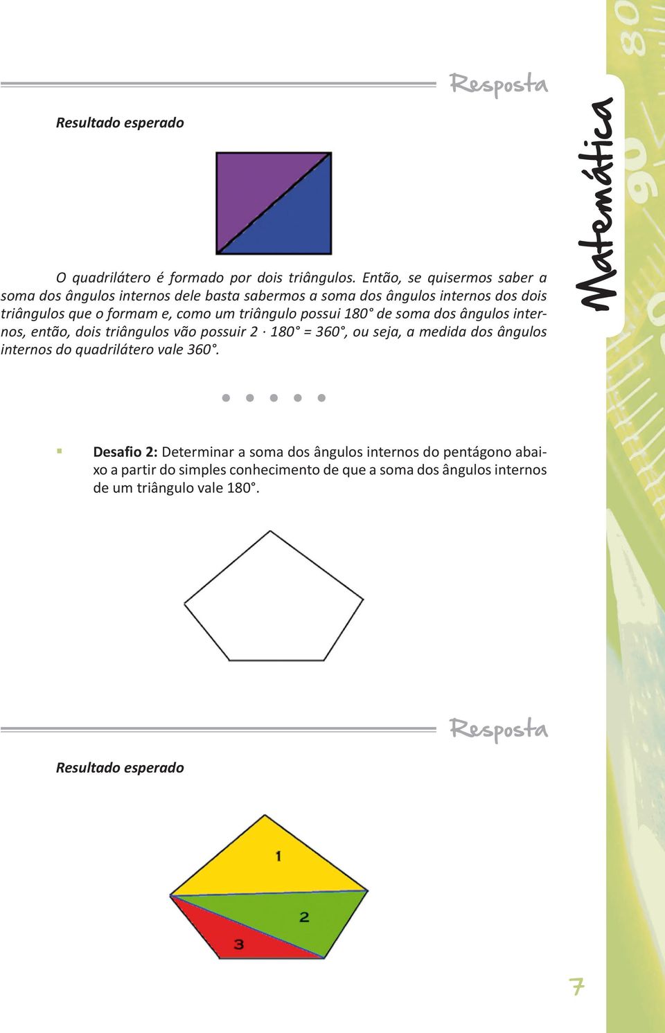 triângul pssui de sma ds ânguls interns, entã, dis triânguls vã pssuir 2 = 360, u seja, a medida ds ânguls interns d