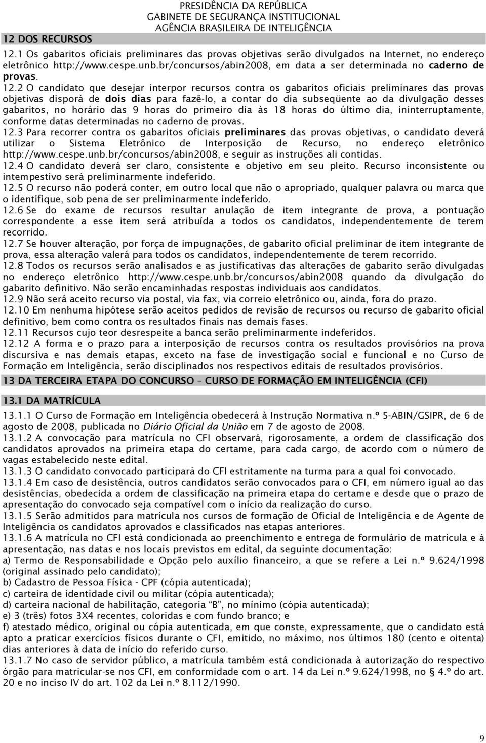 2 O candidato que desejar interpor recursos contra os gabaritos oficiais preliminares das provas objetivas disporá de dois dias para fazê-lo, a contar do dia subseqüente ao da divulgação desses